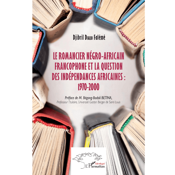 Le Romancier négro-Africain Francophone et la Question des Indépendances Africaines : 1970-2000
